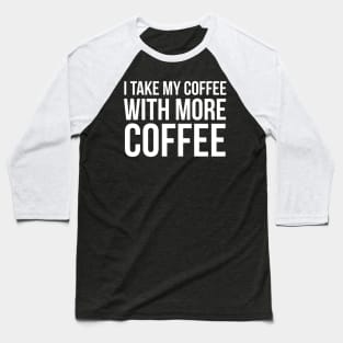 I Take My Coffee With More Coffee Baseball T-Shirt